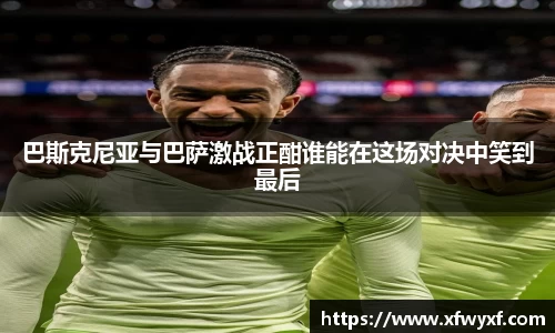 巴斯克尼亚与巴萨激战正酣谁能在这场对决中笑到最后